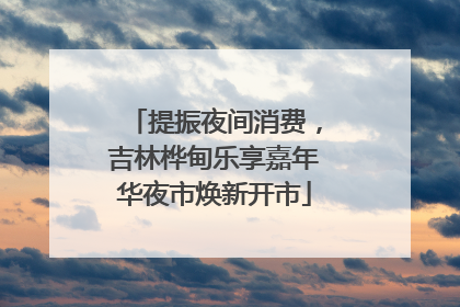 提振夜间消费，吉林桦甸乐享嘉年华夜市焕新开市