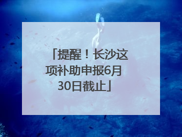 提醒！长沙这项补助申报6月30日截止