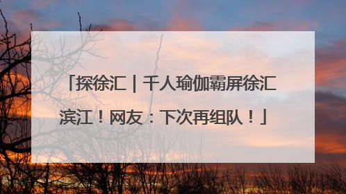 探徐汇｜千人瑜伽霸屏徐汇滨江！网友：下次再组队！