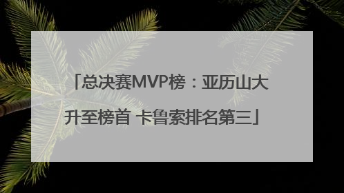 总决赛MVP榜：亚历山大升至榜首 卡鲁索排名第三