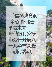 情系教育润童心 邮储善举暖未来——邮储银行安康市分行开展六一儿童节关爱慰问活动