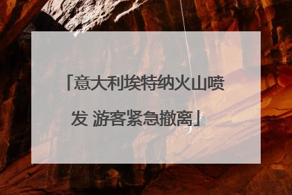 意大利埃特纳火山喷发 游客紧急撤离