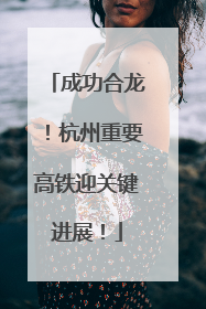 成功合龙！杭州重要高铁迎关键进展！