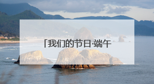 我们的节日·端午｜粽叶飘香话文明 威海高区初村镇端午系列活动亮点纷呈