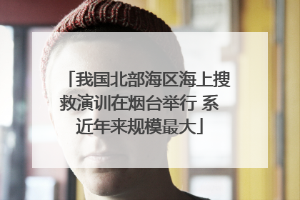 我国北部海区海上搜救演训在烟台举行 系近年来规模最大