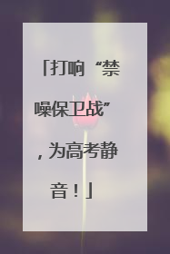 打响“禁噪保卫战”，为高考静音！