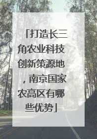 打造长三角农业科技创新策源地，南京国家农高区有哪些优势