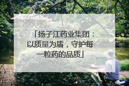 扬子江药业集团：以质量为盾，守护每一粒药的品质