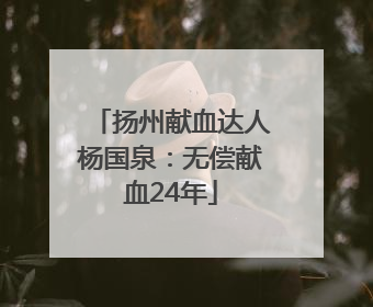 扬州献血达人杨国泉：无偿献血24年