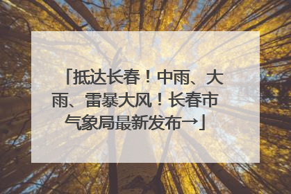 抵达长春！中雨、大雨、雷暴大风！长春市气象局最新发布→