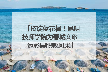 技绽蓝花楹！昆明技师学院为春城文旅添彩展职教风采