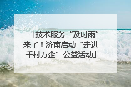 技术服务“及时雨”来了！济南启动“走进千村万企”公益活动