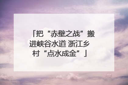 把“赤壁之战”搬进峡谷水道 浙江乡村“点水成金”