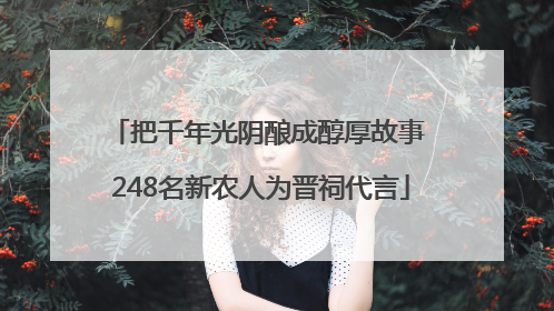把千年光阴酿成醇厚故事 248名新农人为晋祠代言