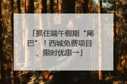 抓住端午假期“尾巴”！西城免费项目、限时优惠→