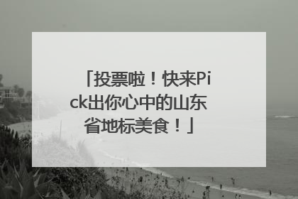 投票啦！快来Pick出你心中的山东省地标美食！