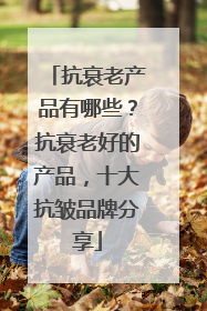 抗衰老产品有哪些？抗衰老好的产品，十大抗皱品牌分享