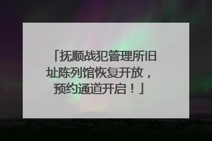抚顺战犯管理所旧址陈列馆恢复开放，预约通道开启！
