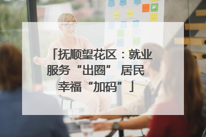抚顺望花区：就业服务“出圈” 居民幸福“加码”