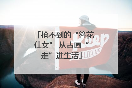 抢不到的“簪花仕女” 从古画“走”进生活