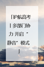 护航高考丨多部门协力 开启“静音”模式
