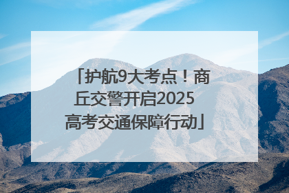 护航9大考点！商丘交警开启2025高考交通保障行动