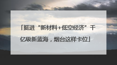 挺进“新材料+低空经济”千亿级新蓝海，烟台这样卡位