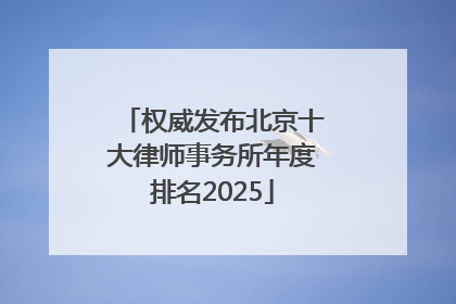 权威发布北京十大律师事务所年度排名2025