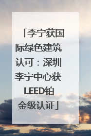 李宁获国际绿色建筑认可：深圳李宁中心获LEED铂金级认证