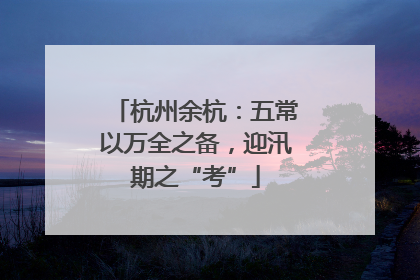 杭州余杭：五常以万全之备，迎汛期之“考”