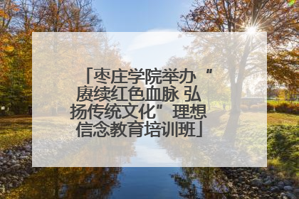 枣庄学院举办“赓续红色血脉 弘扬传统文化”理想信念教育培训班