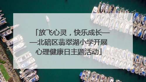 放飞心灵，快乐成长——北碚区翡翠湖小学开展心理健康日主题活动