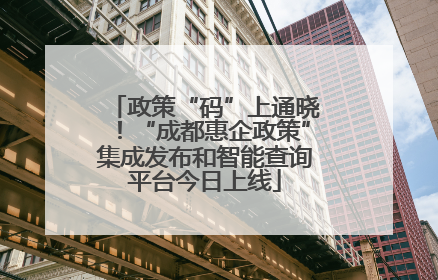 政策“码”上通晓！“成都惠企政策”集成发布和智能查询平台今日上线