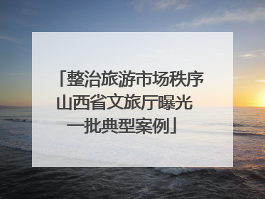 整治旅游市场秩序 山西省文旅厅曝光一批典型案例