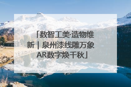 数智工美·造物维新｜泉州漆线雕万象 AR数字焕千秋