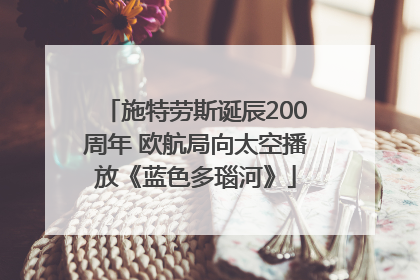 施特劳斯诞辰200周年 欧航局向太空播放《蓝色多瑙河》