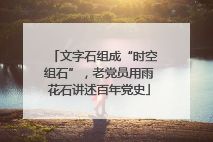 文字石组成“时空组石”，老党员用雨花石讲述百年党史