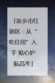 新乡市红旗区：从“吃住用”入手 贴心护航高考