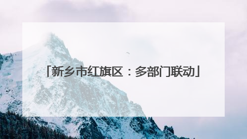 新乡市红旗区：多部门联动