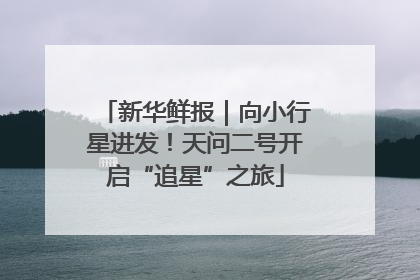 新华鲜报｜向小行星进发！天问二号开启“追星”之旅