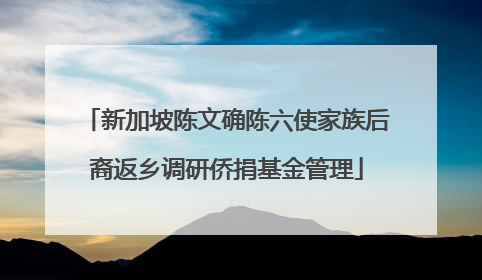 新加坡陈文确陈六使家族后裔返乡调研侨捐基金管理