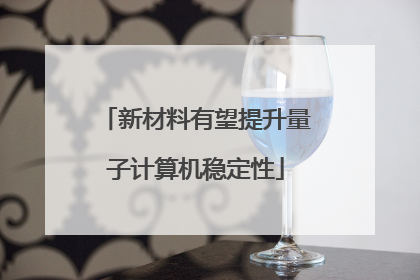 新材料有望提升量子计算机稳定性