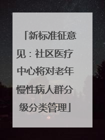 新标准征意见：社区医疗中心将对老年慢性病人群分级分类管理