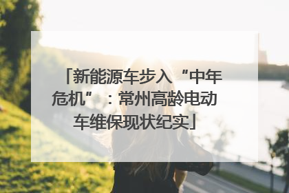 新能源车步入“中年危机”：常州高龄电动车维保现状纪实
