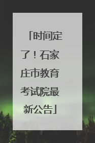 时间定了！石家庄市教育考试院最新公告