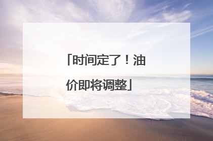 时间定了！油价即将调整
