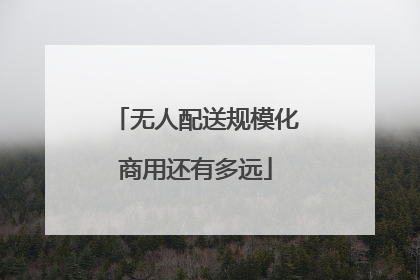 无人配送规模化商用还有多远