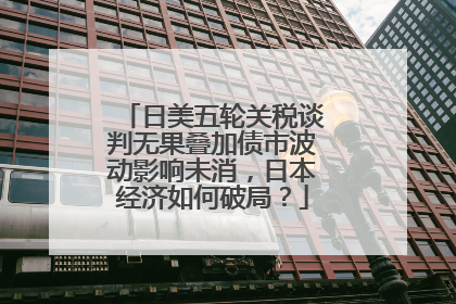 日美五轮关税谈判无果叠加债市波动影响未消，日本经济如何破局？