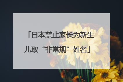日本禁止家长为新生儿取“非常规”姓名