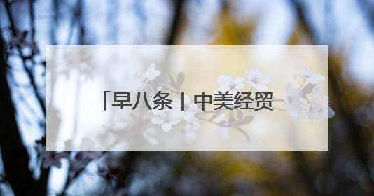 早八条丨中美经贸磋商机制首次会议在英国伦敦开始举行／我省预计6月25日公布高考成绩与录取最低控制分数线